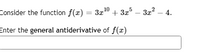 Consider the function f(x) = 3x0 + 3x° – 3z – 4.
Enter the general antiderivative of f(x)
