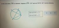 In the circle below, UW is a diameter. Suppose m VW = 112° and m ZWVX=52°. Find the following.
U
(a) m ZUVX =
(b) m ZUWV = •
