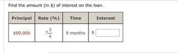 Find the amount (in $) of interest on the loan.
Principal Rate (%)
$90,000
72²-2
73
4
Time
9 months.
$
Interest