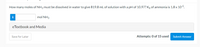 How many moles of NH3 must be dissolved in water to give 819.8 mL of solution with a pH of 10.97? K, of ammonia is 1.8 x 10-5.
mol NH3
eTextbook and Media
Save for Later
Attempts: 0 of 15 used
Submit Answer
