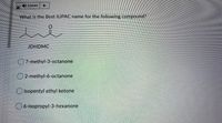 4) Listen
What is the Best IUPAC name for the following compound?
JDHDMC
7methyl-3-octanone
2 methyl 6-octanone
isopentyl ethyl ketone
W6 isopropyl 3-hexanone
