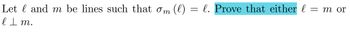 Let land m be lines such that om (l) = l. Prove that either l
l Im.
= m or