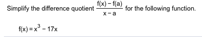f(x)-f(a)
for the following function
х -а
Simplify the difference quotient
f(x) = x3-17x
