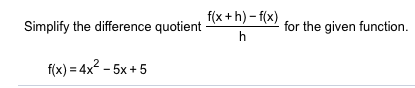 f(x+h)-f(x)
Simplify the difference quotient
for the given function.
f(x) 4x2-5x+5

