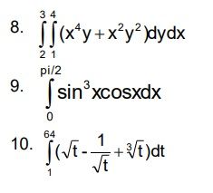 8.
9.
10.
34
(x²y + x²y²)dydx
21
pi/2
sin³xcosxdx
sin
0
64
√(√t-
1
1
+√t)dt