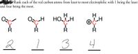 Rank each of the red carbon atoms from least to most electrophilic with 1 being the least
and four being the most.
OH HO
HO-H
2
3
4
I-O-R
O-R
