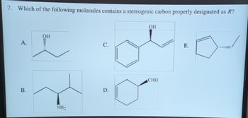 7. Which of the following molecules contains a stereogenic carbon properly designated as R?
A.
B.
OH
NH₂
D.
OH
CHO
E.