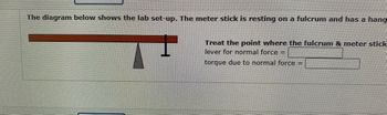 The diagram below shows the lab set-up. The meter stick is resting on a fulcrum and has a hang
Treat the point where the fulcrum & meter stick
lever for normal force =
torque due to normal force =