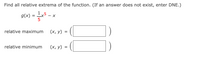 Find all relative extrema of the function. (If an answer does not exist, enter DNE.)
g(x) = - *
relative maximum
(х, у) %3
relative minimum
(х, у)
