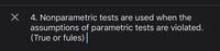 4. Nonparametric tests are used when the
assumptions of parametric tests are violated.
(True or fules)|
