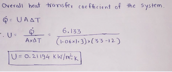 Overall heat transfer coefficient of the system.
QUAAT
Q
AXAT
1. U =
6.133
(1.06x1.3)x(33-12)
|U= 0.21194 KW/m²+k