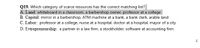 Q19. Which category of scarce resources has the correct matching list?
A. Land: whiteboard in a classroom, a barbershop owner, professor at a college
B. Capital: mirror in a barbershop, ATM machine at a bank, a bank clerk, arable land
C. Labor: professor at a college, nurse at a hospital, doctor at a hospital, mayor of a city
D. Entrepreneurship: a partner in a law firm, a stockholder, software at accounting firm
