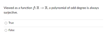 Viewed as a function f: R → R, a polynomial of odd degree is always
surjective.
True
False