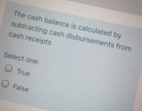 The cash balance is calculated by
subtracting cash disbursements from
cash receipts
Select one:
O True
O False
