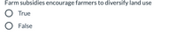 Farm subsidies encourage farmers to diversify land use
O True
O False
