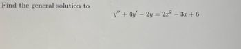 Find the general solution to
y"+4y-2y=2x² - 3x+6