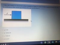 A 22kg crate resting on a horizontal surface is pushed as shown. If a force of 70N is required to move the crate,
the coefficient of static friction (u) between the crate and the floor is
O a. 3.18
O b. 15092.00
O c. 1540.00
O d. 0.3247
