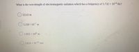 What is the wavelength of electromagnetic radiation which has a frequency of 5.732 x 1014 Hz?
523.0 m
O 5.230 x107 m
1.912 x 106 m
5.819 x 10-15 nm
