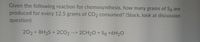 Given the following reaction for chemosynthesis, how many grams of Sg are
produced for every 12.5 grams of CO2 consumed? (Stuck, look at discussion
question)
202+ 8H2S + 2CO2 --> 2CH20 + Sg +6H20
