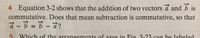 4 Equation 3-2 shows that the addition of two vectors á and b is
commutative. Does that mean subtraction is commutative, so that
%3D
Which of the arrangements of axes in Fig 3-23 can be labeled
