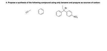 4. Propose a synthesis of the following compound using only benzene and propyne as sources of carbon:
Br
NO₂