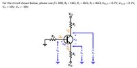 For the circuit shown below, please use B= 200, R3 = 1k2, Rc = 2kN, RĘ = 4k2, Vbe,on = 0.7V, VcE,sat = 0.2V,
Vcc = 10V, VEE = -10V.
Vcc
Rc
VCE
V BE
RE
VEE
