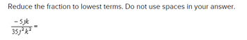 Reduce the fraction to lowest terms. Do not use spaces in your answer.
-5jk
35j2k²=