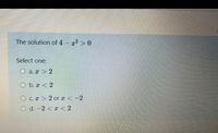 The solution of 4 x2 > 0
-
Select one:
O a. x > 2
O b. x < 2
O c. x > 2 or a < -2
O d. -2 < x < 2
