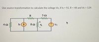 Úse source transformation to calculate the voltage Vo, if Is = 92, R = 48 and Vs = 129.
%3D
%3D
R
Iş
Vs
+1
