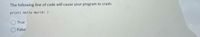 The following line of code will cause your program to crash:
print( Hello World! )
True
False
