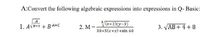 A:Convert the following algebraic expressions into expressions in Q- Basic:
A
1. AVB+2 + BA+C
Gr+2)(y-3)
2. M =-
3. VAB+ 4 + 8
30+5(x+y) +sin 60
