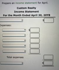 -Prepare an income statement for April.
Custom Realty
Income Statement
For the Month Ended April 30, 20Y8
Expenses:
Total expenses
