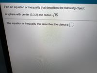 Find an equation or inequality that describes the following object.
A sphere with center (3,3,2) and radius /15
The equation or inequality that describes the object is
