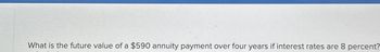 What is the future value of a $590 annuity payment over four years if interest rates are 8 percent?