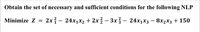 Obtain the set of necessary and sufficient conditions for the following NLP
Minimize Z =
2x - 24x1x2 + 2x% – 3x3 – 24x1x3 – 8x2x3 + 150
