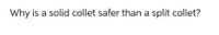Why is a solid collet safer than a split collet?

