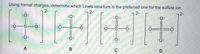 Using formal charges, determine which Lewis structure is the preferred one for the sulfate ion.
2-
2-
2-
:ö:
:O:
2-
:O:
:O:
:0:
:0-s-o:
:0-S-C
0=s=ö
:0-S-O
:0:
:0:
:0:
:0:
ö:
A
C
B
