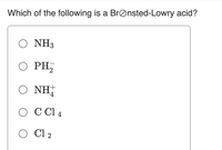 Which of the following is a BrØnsted-Lowry acid?
O NH3
O PH,
Ο ΝΗ
O C Cl 4
O Cl 2
