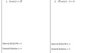 1. 2cos(x) = V3
2. v3 csc(x) – 2 = 0
Interval [0,27)→ x =
Interval [0,27)> x
General Solution: x =
General Solution: x =
