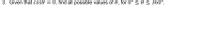 3. Given that cose = 0, find all possible values of 0, for 0° < 0< 360°.
