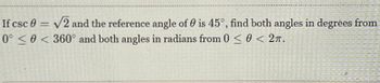 If csc 0 = √2 and the reference angle of 0 is 45°, find both angles in degrees from
0° 0 < 360° and both angles in radians from 0 ≤ 0 < 2T.