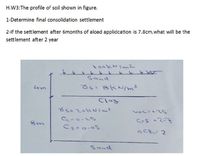 H.W3:The profile of soil shown in figure.
1-Determine final consolidation settlement
2-if the sett lement after 6months of aload applidcation is 7.8cm.what will be the
settlement after 2 year
1ookNImz
Sand
Lam
るs: BKN/m?
Clay
8m
GS2-7
OCR 2
Sand
