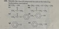 44. Identify the class of compound for each of the following
hydrocarbon derivatives.
(а) CH,— ОН
(c)
(b) CH3-CH2-0-CH2-CH3
(d)
CH,-C-NH,
CH3-C-CH,-CH3
(e)
(f)
CH3 -
-HO-
CH,-C-O-
(g)
(h)
Cl
CH,-OH
