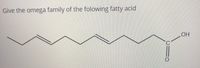 Give the omega family of the folowing fatty acid
