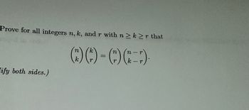 Prove for all integers n,k, and r with n ≥k≥r that
n k
() () - ()(-)
n-r
k
k-r
Lify both sides.)