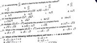 17. In rationalizing
which is best to be multiply to the radical?
V4
b.
а.
с.
d.
18. What is the simplified form of 2/20 - 3V45 + V5 ?
а. 5/5
19. Find the product of v2x4. V8x³ .
a. V16x12
_20. Multiply v2(V6 + v7) and write the product in simplest form.
a. V12 + v14
_21. What is the conjugate of (v6 + V7) and write the product in simplest form.
a. V6 + V7
b. - 4V5
c. -5V5
d. 6V5
b. V4x3
c. 4x'Vx
d. 16x/x
b. 2v6 + 2/7
c. V26
d. 2/3 + V14
b. V6 – V7
c.-V6 - V7
d. -V6 + V7
22. Which of the following radical equations will have x = 6 as a solution?
A. Vx – 2x + 7 = 0
B. V2x – 3 = x - 3
C. Vx = 9
D. 3/x = 5
12?
