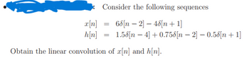 x[n]
=
Consider the following sequences
65[n—2] 46[n+1]
-
h[n]
=
-
1.56[n = 4] +0.756[n = 2] − 0.56[n + 1]
-
Obtain the linear convolution of x[n] and h[n].