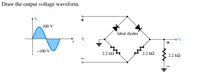 Draw the output voltage waveform.
100 V
"Ideal diodes
-100 V
2.2 k2
2.2 k2
2.2 k2
