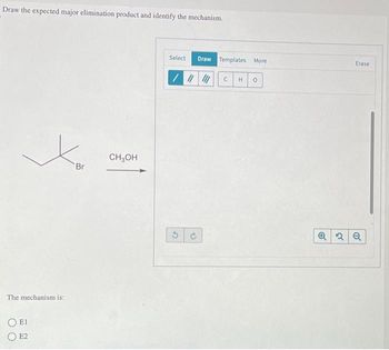 Draw the expected major elimination product and identify the mechanism.
The mechanism is:
El
E2
'Br
CH3OH
Select Draw Templates More
/ |||||| C H
G
0
Erase
Q2 Q