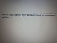 Margaret has a project with a $28 000 first cost that returns $5000 per year over its 10-year life. It has
a salvage value of $3000 at the end of 10 years. If the MARR is 15 percent, what is the present worth
of this project?
